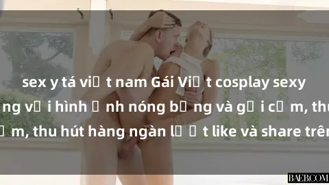 sex y tá việt nam Gái Việt cosplay sexy khiến fan phát cuồng với hình ảnh nóng bỏng và gợi cảm, thu hút hàng ngàn lượt like và share trên mạng xã hội.