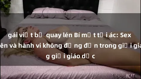 gái việt bị quay lén Bí mật tội ác: Sex giáo viên và hành vi không đứng đắn trong giới giáo dục