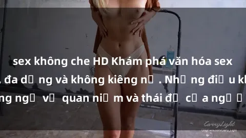 sex không che HD Khám phá văn hóa sex Bắc Âu: Sự tự do, đa dạng và không kiêng nể. Những điều không ngờ về quan niệm và thái độ của người Bắc Âu đối với tình dục.