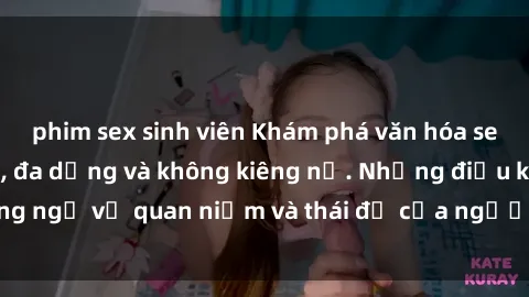 phim sex sinh viên Khám phá văn hóa sex Bắc Âu: Sự tự do, đa dạng và không kiêng nể. Những điều không ngờ về quan niệm và thái độ của người Bắc Âu đối với tình dục.