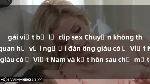 gái việt bị lộ clip sex Chuyện không thể tin nổi: Gái Tây quan hệ với người đàn ông giàu có ở Việt Nam và kết hôn sau chỉ một tháng
