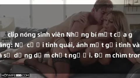clip nóng sinh viên Những bí mật của gái Việt Nam dâm đãng: Nụ cười tinh quái, ánh mắt gợi tình và sự dụng dẫm chết người. Đắm chìm trong vòng xoay đam mê!