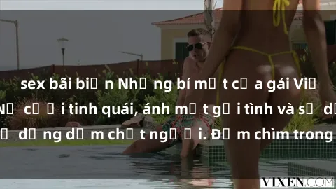sex bãi biển Những bí mật của gái Việt Nam dâm đãng: Nụ cười tinh quái, ánh mắt gợi tình và sự dụng dẫm chết người. Đắm chìm trong vòng xoay đam mê!