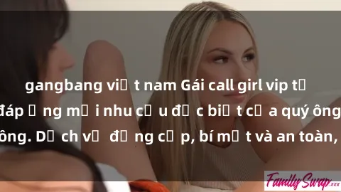 gangbang việt nam Gái call girl vip tư vấn chuyên nghiệp, đáp ứng mọi nhu cầu đặc biệt của quý ông. Dịch vụ đẳng cấp, bí mật và an toàn, hãy tìm hiểu ngay!