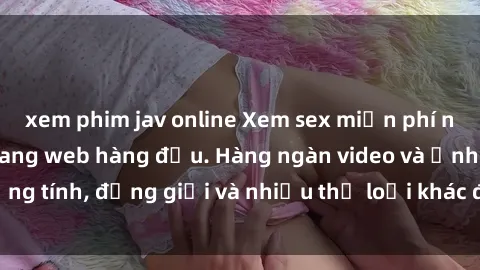 xem phim jav online Xem sex miễn phí ngay tại địa chỉ trang web hàng đầu. Hàng ngàn video và ảnh đồng tính, đồng giới và nhiều thể loại khác đang chờ bạn khám phá.