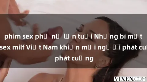 phim sex phụ nữ lớn tuổi Những bí mật về sex milf Việt Nam khiến mọi người phát cuồng