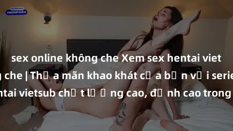 sex online không che Xem sex hentai vietsub cực hot, không che | Thỏa mãn khao khát của bạn với series hentai vietsub chất lượng cao, đỉnh cao trong thể loại anime không che.