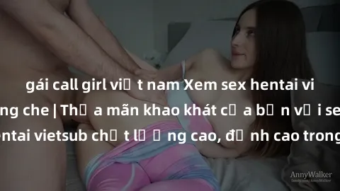 gái call girl việt nam Xem sex hentai vietsub cực hot, không che | Thỏa mãn khao khát của bạn với series hentai vietsub chất lượng cao, đỉnh cao trong thể loại anime không che.
