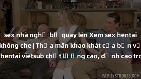 sex nhà nghỉ bị quay lén Xem sex hentai vietsub cực hot, không che | Thỏa mãn khao khát của bạn với series hentai vietsub chất lượng cao, đỉnh cao trong thể loại anime không che.