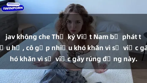 jav không che Thư ký Việt Nam bị phát tán clip sex đáng xấu hổ, cô gặp nhiều khó khăn vì sự việc gây rúng động này.