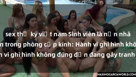 sex thư ký việt nam Sinh viên là nạn nhân của video quay lén trong phòng cấp kính: Hành vi ghi hình không đúng đắn đang gây tranh cãi lớn