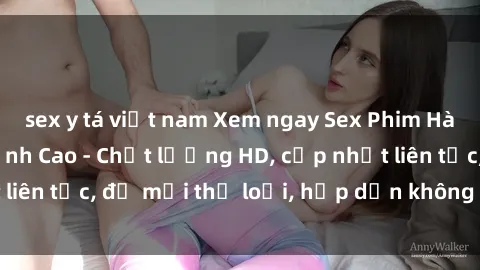 sex y tá việt nam Xem ngay Sex Phim Hàn Quốc Vietsub Đỉnh Cao - Chất lượng HD, cập nhật liên tục, đủ mọi thể loại, hấp dẫn không thể bỏ qua!