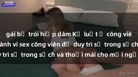 gái bị trói hiếp dâm Kỷ luật ở công viên: Chấn chỉnh hành vi sex công viên để duy trì sự trong sạch và thoải mái cho mọi người.