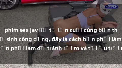 phim sex jav Kể từ lần cuối cùng bạn thực hành sex nhà vệ sinh công cộng, đây là cách bạn phải làm để tránh rủi ro và tối ưu trải nghiệm.