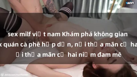 sex milf việt nam Khám phá không gian độc đáo tại sex quán cà phê hấp dẫn, nơi thỏa mãn cả hai niềm đam mê