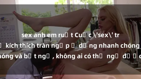sex anh em ruột Cuộc 'sex' trong thang máy: Khi sự kích thích tràn ngập ở dạng nhanh chóng và bất ngờ, không ai có thể ngờ được điều gì sẽ xảy ra!