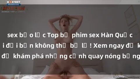 sex bạo lực Top bộ phim sex Hàn Quốc hot nhất mọi thời đại bạn không thể bỏ lỡ! Xem ngay để khám phá những cảnh quay nóng bỏng, đầy nghẹt thở!