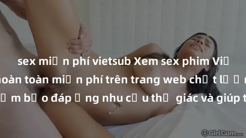 sex miễn phí vietsub Xem sex phim Việt Nam không che hoàn toàn miễn phí trên trang web chất lượng cao. Đảm bảo đáp ứng nhu cầu thị giác và giúp thỏa mãn mong muốn của bạn.
