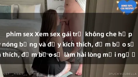 phim sex Xem sex gái trẻ không che hấp dẫn nhất, cực kỳ nóng bỏng và đầy kích thích, đảm bảo sẽ làm hài lòng mọi người!