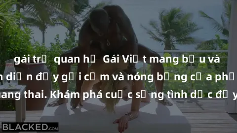 gái trẻ quan hệ Gái Việt mang bầu và làm tình: Màn trình diễn đầy gợi cảm và nóng bỏng của phụ nữ mang thai. Khám phá cuộc sống tình dục đầy hấp dẫn và mới lạ của họ!
