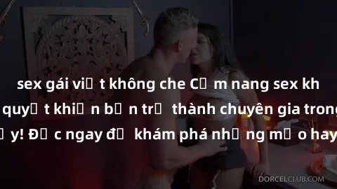 sex gái việt không che Cẩm nang sex không che: Những bí quyết khiến bạn trở thành chuyên gia trong chuyện ấy! Đọc ngay để khám phá những mẹo hay và bí quyết tình dục không che.