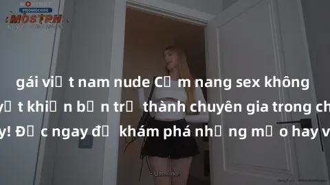 gái việt nam nude Cẩm nang sex không che: Những bí quyết khiến bạn trở thành chuyên gia trong chuyện ấy! Đọc ngay để khám phá những mẹo hay và bí quyết tình dục không che.