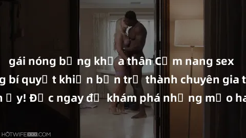 gái nóng bỏng khỏa thân Cẩm nang sex không che: Những bí quyết khiến bạn trở thành chuyên gia trong chuyện ấy! Đọc ngay để khám phá những mẹo hay và bí quyết tình dục không che.
