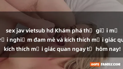 sex jav vietsub hd Khám phá thế giới mới của sex online: trải nghiệm đam mê và kích thích mọi giác quan ngay từ hôm nay!
