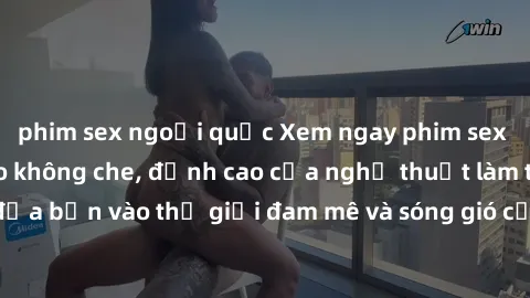 phim sex ngoại quốc Xem ngay phim sex HD chất lượng cao không che, đỉnh cao của nghệ thuật làm tình, đưa bạn vào thế giới đam mê và sóng gió của tình yêu không giới hạn.
