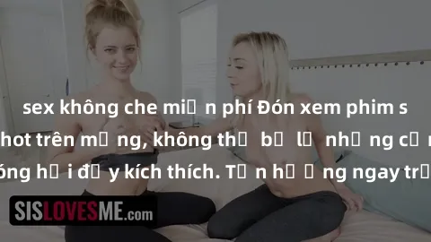 sex không che miễn phí Đón xem phim sex mới nhất đang hot trên mạng, không thể bỏ lỡ những cảnh nóng hổi đầy kích thích. Tận hưởng ngay trước khi bị xoá chóng mặt!