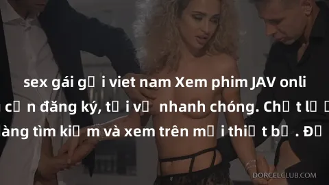 sex gái gọi viet nam Xem phim JAV online miễn phí không cần đăng ký, tải về nhanh chóng. Chất lượng HD, dễ dàng tìm kiếm và xem trên mọi thiết bị. Đặc biệt, không quảng cáo làm phiền.