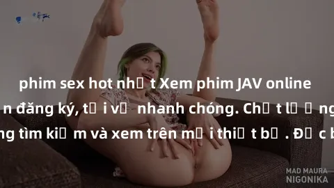 phim sex hot nhất Xem phim JAV online miễn phí không cần đăng ký, tải về nhanh chóng. Chất lượng HD, dễ dàng tìm kiếm và xem trên mọi thiết bị. Đặc biệt, không quảng cáo làm phiền.