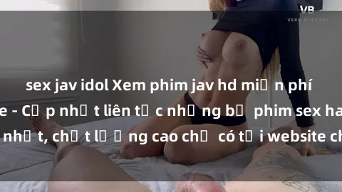 sex jav idol Xem phim jav hd miễn phí đỉnh cao không che - Cập nhật liên tục những bộ phim sex hay nhất, chất lượng cao chỉ có tại website chuyên nghiệp hàng đầu.