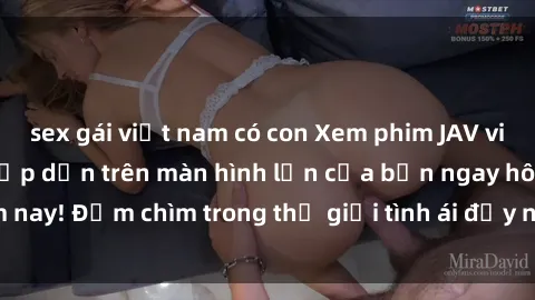 sex gái việt nam có con Xem phim JAV vietsub mới nhất và hấp dẫn trên màn hình lớn của bạn ngay hôm nay! Đắm chìm trong thế giới tình ái đầy nóng bỏng và kích thích.