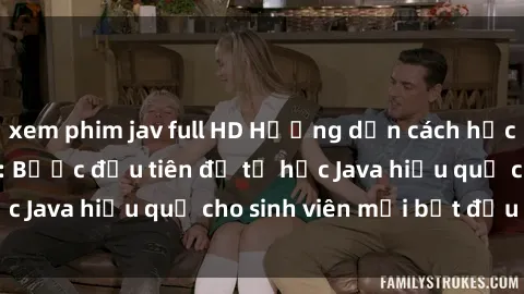 xem phim jav full HD Hướng dẫn cách học Java cho sinh viên: Bước đầu tiên để tự học Java hiệu quả cho sinh viên mới bắt đầu là gì?