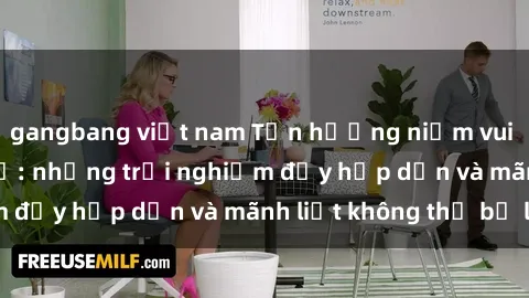 gangbang việt nam Tận hưởng niềm vui của sex với gái trẻ: những trải nghiệm đầy hấp dẫn và mãnh liệt không thể bỏ lỡ