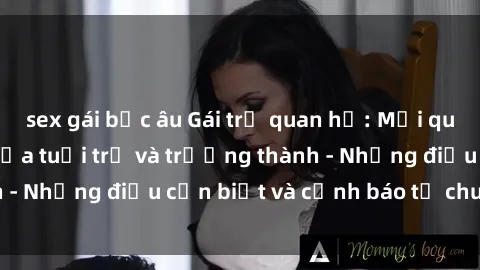 sex gái bắc âu Gái trẻ quan hệ: Mối quan hệ khác biệt giữa tuổi trẻ và trưởng thành - Những điều cần biết và cảnh báo từ chuyên gia