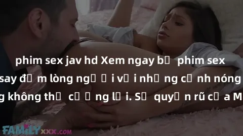 phim sex jav hd Xem ngay bộ phim sex milf hot nhất, làm say đắm lòng người với những cảnh nóng bỏng không thể cưỡng lại. Sự quyến rũ của MILF sẽ khiến bạn mãnh liệt!