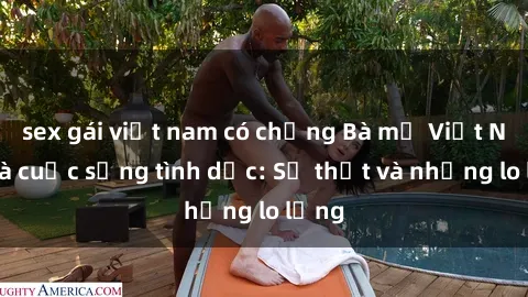 sex gái việt nam có chồng Bà mẹ Việt Nam và cuộc sống tình dục: Sự thật và những lo lắng