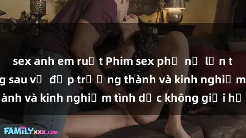 sex anh em ruột Phim sex phụ nữ lớn tuổi: Sức hút đằng sau vẻ đẹp trưởng thành và kinh nghiệm tình dục không giới hạn