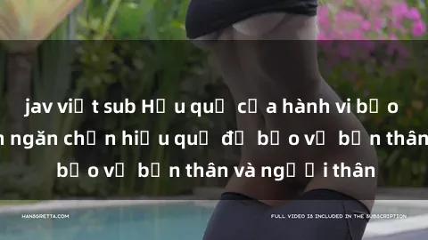 jav việt sub Hậu quả của hành vi bạo dâm sex và cách ngăn chặn hiệu quả để bảo vệ bản thân và người thân
