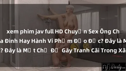 xem phim jav full HD Chuyện Sex Ông Cháu: Mối Quan Hệ Gia Đình Hay Hành Vi Phạm Đạo Đức? Đây là Một Chủ Đề Gây Tranh Cãi Trong Xã Hội Hiện Nay.