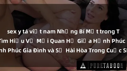 sex y tá việt nam Những Bí Mật trong Tình Dục Gia Đình: Tìm Hiểu Về Mối Quan Hệ Giữa Hạnh Phúc Gia Đình và Sự Hài Hòa Trong Cuộc Sống Tình Dục