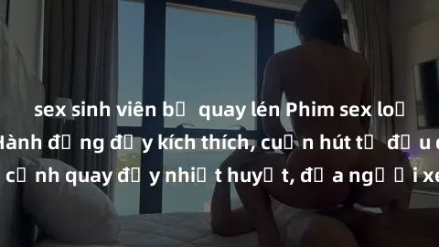 sex sinh viên bị quay lén Phim sex loạn luân Nhật Bản: Hành động đầy kích thích, cuốn hút từ đầu đến cuối. Những cảnh quay đầy nhiệt huyết, đưa người xem vào thế giới độc đáo của tình thân. Đừng bỏ lỡ