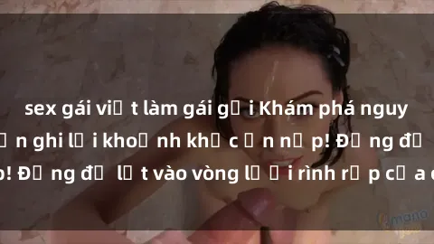 sex gái việt làm gái gọi Khám phá nguy hiểm: sex camera ẩn ghi lại khoảnh khắc ẩn nấp! Đừng để lọt vào vòng lưới rình rập của camera ẩn!