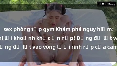 sex phòng tập gym Khám phá nguy hiểm: sex camera ẩn ghi lại khoảnh khắc ẩn nấp! Đừng để lọt vào vòng lưới rình rập của camera ẩn!