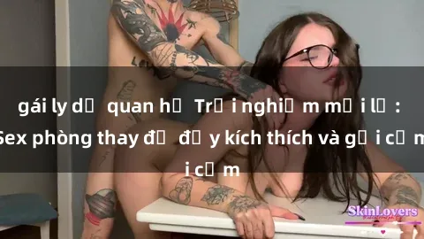 gái ly dị quan hệ Trải nghiệm mới lạ: Sex phòng thay đồ đầy kích thích và gợi cảm