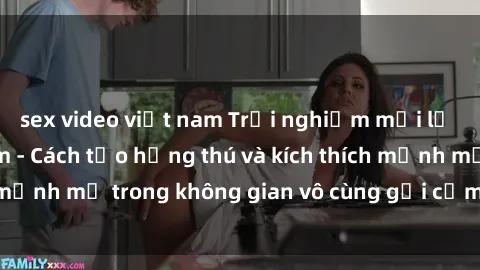 sex video việt nam Trải nghiệm mới lạ với sex phòng tắm - Cách tạo hứng thú và kích thích mạnh mẽ trong không gian vô cùng gợi cảm và lãng mạn