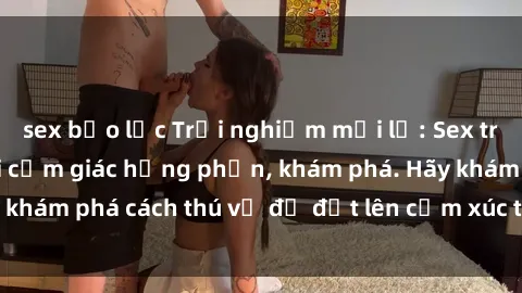sex bạo lực Trải nghiệm mới lạ: Sex trong xe hơi đem lại cảm giác hưng phấn, khám phá. Hãy khám phá cách thú vị để đốt lên cảm xúc trong cuộc tình!