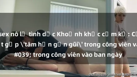 sex nô lệ tình dục Khoảnh khắc cấm kỵ: Cặp đôi bị bắt gặp 'tâm hồn gần gũi' trong công viên vào ban ngày